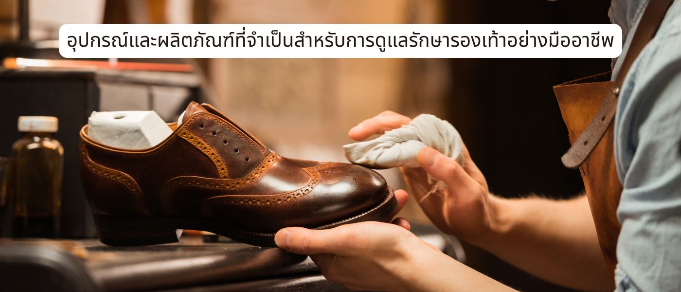 อุปกรณ์และผลิตภัณฑ์ที่จำเป็นสำหรับการดูแลรักษารองเท้าอย่างมืออาชีพ
